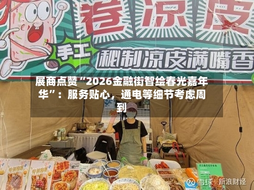 展商点赞“2026金融街智绘春光嘉年华”：服务贴心，通电等细节考虑周到-第3张图片