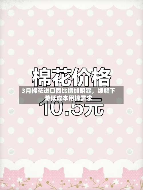 3月棉花进口同比增加明显，缓解下游低成本用棉需求-第1张图片