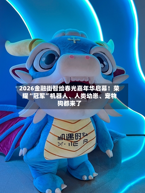2026金融街智绘春光嘉年华启幕！荣耀“冠军”机器人、人类幼崽	、宠物狗都来了-第1张图片