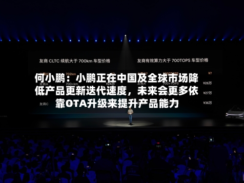 何小鹏：小鹏正在中国及全球市场降低产品更新迭代速度，未来会更多依靠OTA升级来提升产品能力-第2张图片