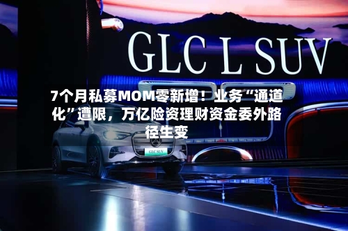7个月私募MOM零新增！业务“通道化”遭限	，万亿险资理财资金委外路径生变-第1张图片