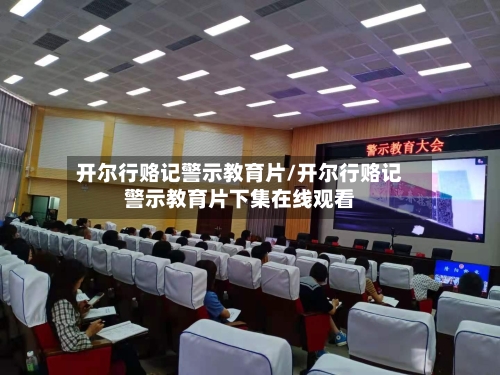 开尔行赂记警示教育片/开尔行赂记警示教育片下集在线观看-第2张图片