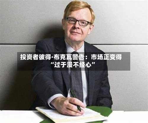 投资者彼得·布克瓦警告：市场正变得“过于漫不经心”-第2张图片