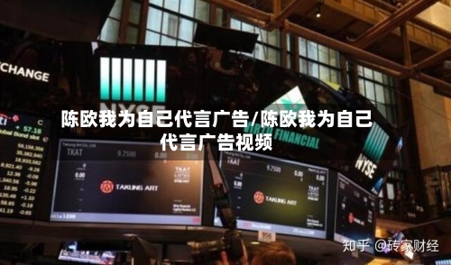 陈欧我为自己代言广告/陈欧我为自己代言广告视频-第2张图片