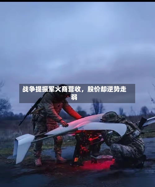 战争提振军火商营收，股价却逆势走弱-第1张图片