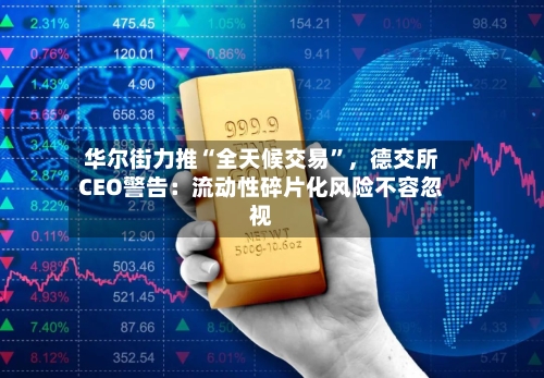 华尔街力推“全天候交易	”，德交所CEO警告：流动性碎片化风险不容忽视-第1张图片