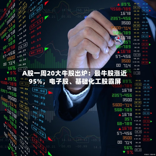 A股一周20大牛股出炉：最牛股涨近95%，电子股、基础化工股霸屏-第2张图片