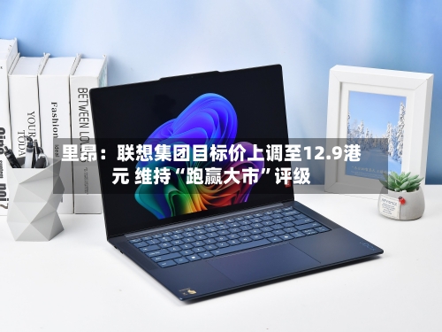 里昂：联想集团目标价上调至12.9港元 维持“跑赢大市”评级-第1张图片