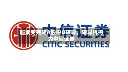 超聚变完成A股IPO辅导，辅导机构为中信证券-第1张图片