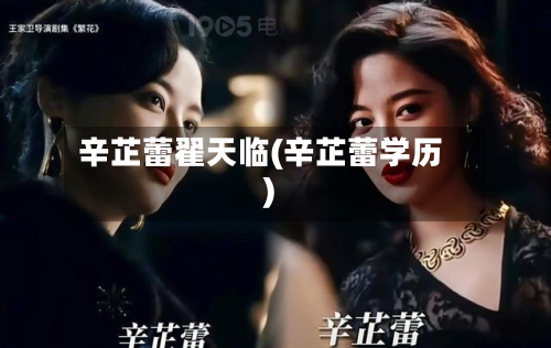 辛芷蕾翟天临(辛芷蕾学历)-第1张图片