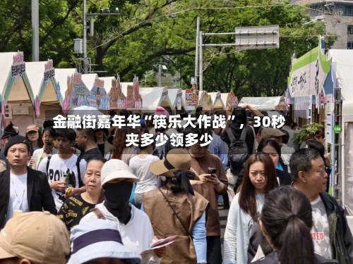 金融街嘉年华“筷乐大作战	”	，30秒夹多少领多少-第1张图片