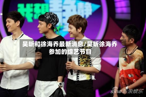 吴昕和徐海乔最新消息/吴昕徐海乔参加的综艺节目-第2张图片
