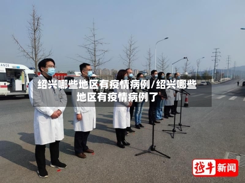绍兴哪些地区有疫情病例/绍兴哪些地区有疫情病例了-第1张图片