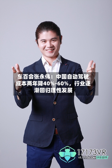 车百会张永伟：中国自动驾驶成本两年降40%-60%	，行业逐渐回归理性发展-第3张图片