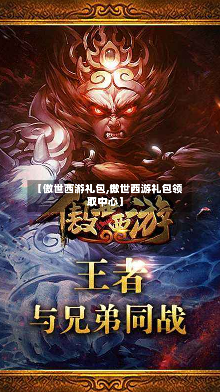 【傲世西游礼包,傲世西游礼包领取中心】-第1张图片