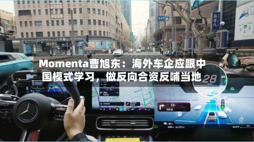 Momenta曹旭东：海外车企应跟中国模式学习	，做反向合资反哺当地-第3张图片