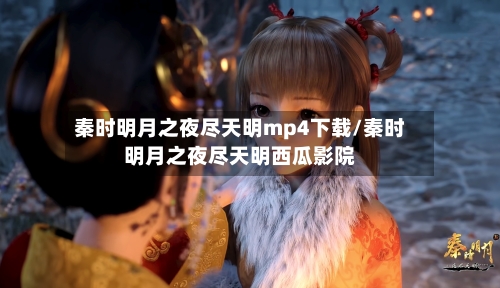 秦时明月之夜尽天明mp4下载/秦时明月之夜尽天明西瓜影院-第2张图片
