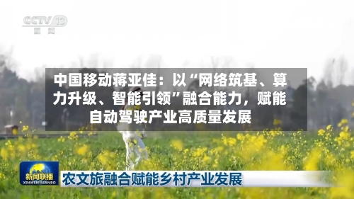 中国移动蒋亚佳：以“网络筑基、算力升级	、智能引领”融合能力，赋能自动驾驶产业高质量发展-第1张图片