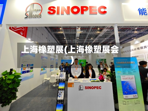 上海橡塑展(上海橡塑展会)-第3张图片