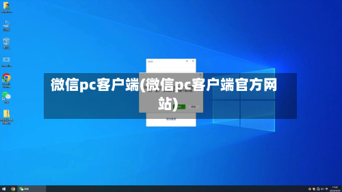 微信pc客户端(微信pc客户端官方网站)-第3张图片
