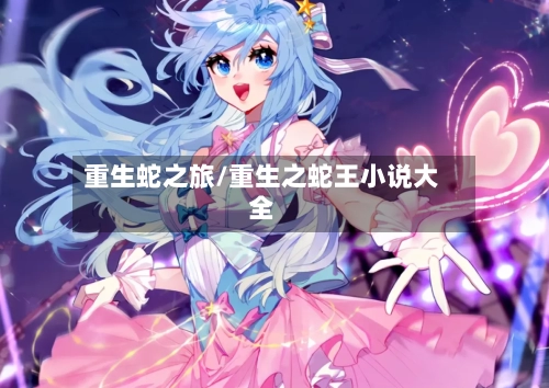 重生蛇之旅/重生之蛇王小说大全-第1张图片