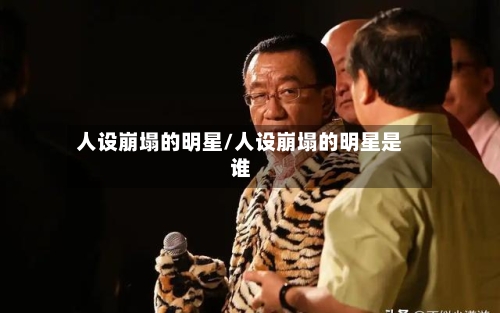 人设崩塌的明星/人设崩塌的明星是谁-第1张图片