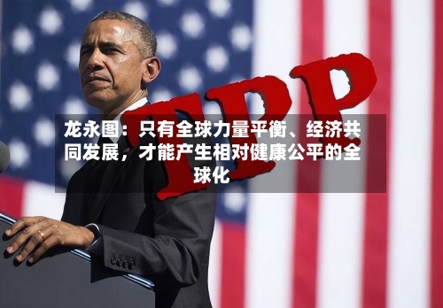 龙永图：只有全球力量平衡	、经济共同发展，才能产生相对健康公平的全球化-第1张图片