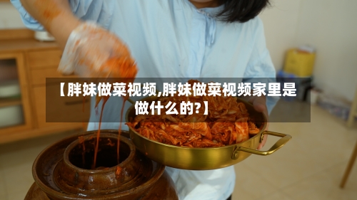 【胖妹做菜视频,胖妹做菜视频家里是做什么的?】-第3张图片