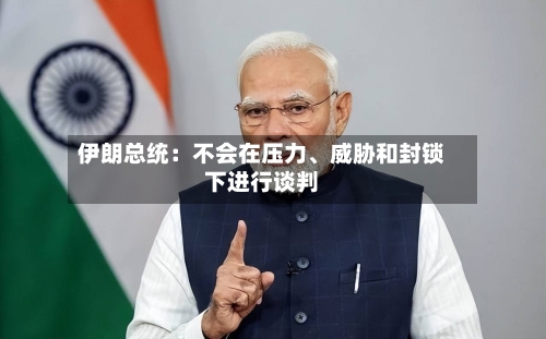 伊朗总统：不会在压力、威胁和封锁下进行谈判-第3张图片