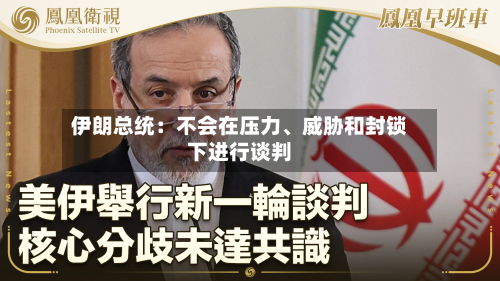 伊朗总统：不会在压力、威胁和封锁下进行谈判-第1张图片