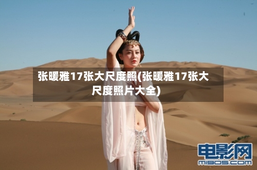 张暖雅17张大尺度照(张暖雅17张大尺度照片大全)-第2张图片