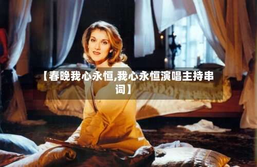 【春晚我心永恒,我心永恒演唱主持串词】-第1张图片