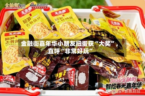 金融街嘉年华小朋友扭蛋获“大奖”，直呼“非常好玩	”-第1张图片