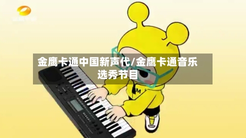 金鹰卡通中国新声代/金鹰卡通音乐选秀节目-第1张图片