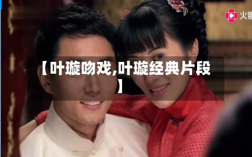 【叶璇吻戏,叶璇经典片段】-第1张图片