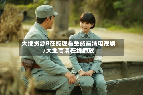 大地资源8在线观看免费高清电视剧/大地高清在线播放-第3张图片