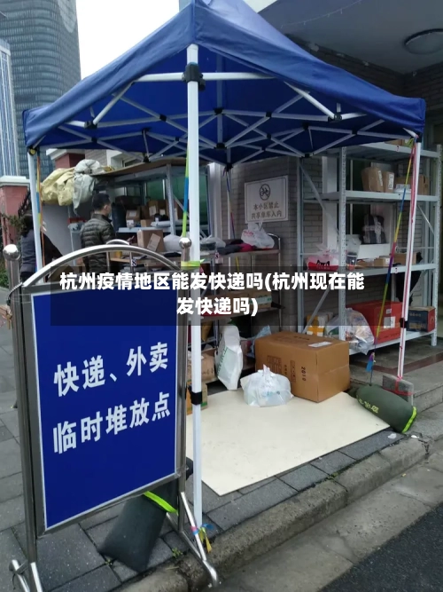 杭州疫情地区能发快递吗(杭州现在能发快递吗)-第1张图片