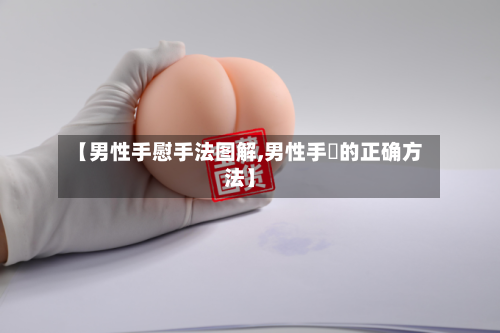 【男性手慰手法图解,男性手媓的正确方法】-第3张图片
