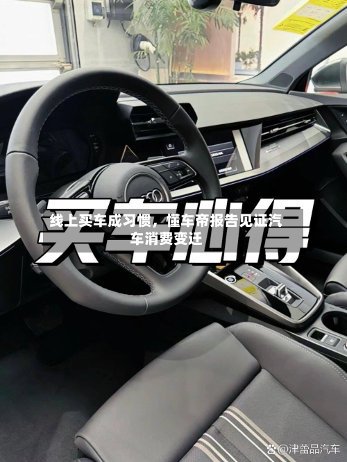 线上买车成习惯，懂车帝报告见证汽车消费变迁-第1张图片