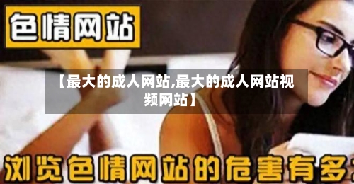 【最大的成人网站,最大的成人网站视频网站】-第2张图片
