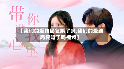 【我们的爱结局复婚了吗,我们的爱结局复婚了吗视频】-第1张图片