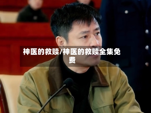 神医的救赎/神医的救赎全集免费-第3张图片