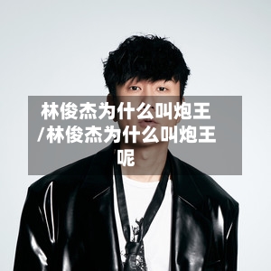 林俊杰为什么叫炮王/林俊杰为什么叫炮王呢-第1张图片