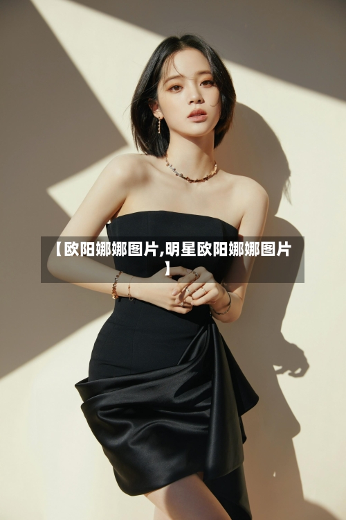 【欧阳娜娜图片,明星欧阳娜娜图片】-第1张图片
