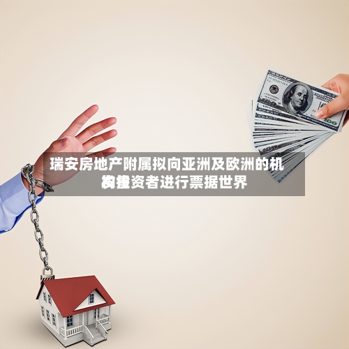 瑞安房地产附属拟向亚洲及欧洲的机构投资者进行票据世界发售-第1张图片