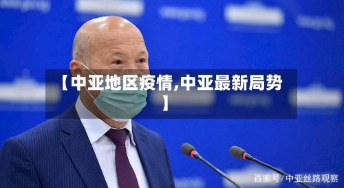 【中亚地区疫情,中亚最新局势】-第1张图片