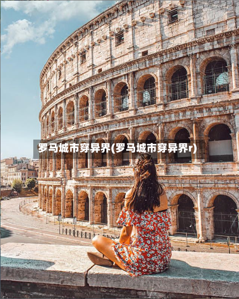罗马城市穿异界(罗马城市穿异界r)-第2张图片