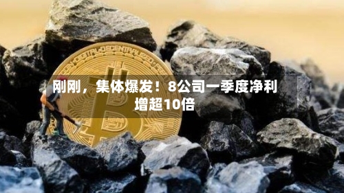 刚刚，集体爆发！8公司一季度净利增超10倍-第1张图片