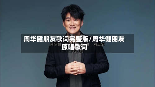 周华健朋友歌词完整版/周华健朋友原唱歌词-第1张图片
