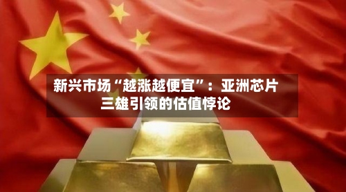 新兴市场“越涨越便宜”：亚洲芯片三雄引领的估值悖论-第2张图片